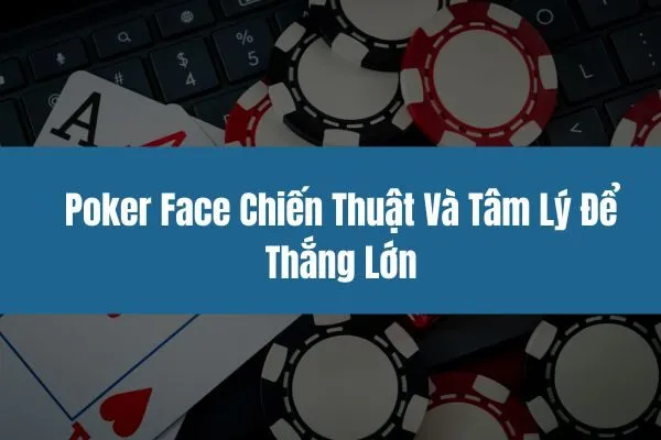 Poker Face Chiến Thuật Và Tâm Lý Để Thắng Lớn