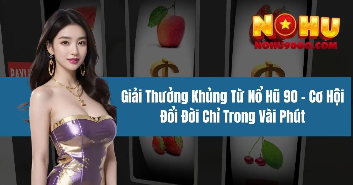 Giải Thưởng Khủng Từ Nổ Hũ 90 - Cơ Hội Đổi Đời Chỉ Trong Vài Phút