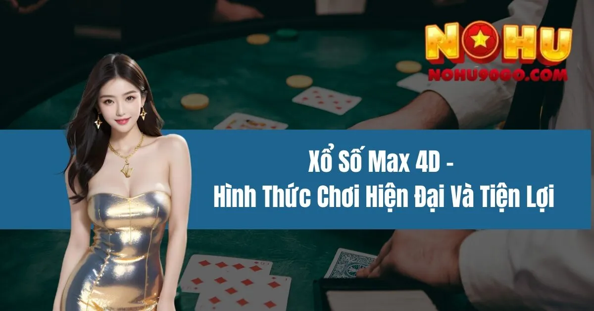Xổ Số Max 4D - Hình Thức Chơi Hiện Đại Và Tiện Lợi